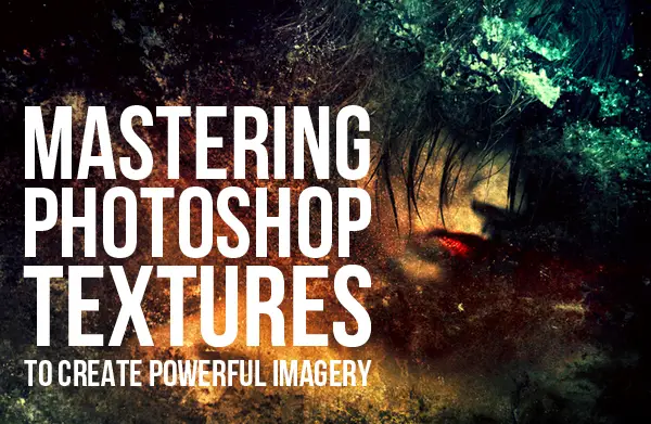 Mastering Photoshop Textures to Create Powerful Imagery