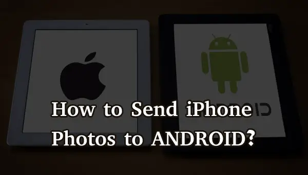 How to Send iPhone Photos to Android? Fixes and Methods Explained