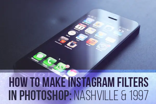 How to Make Instagram Filters in Photoshop: Nashville & 1997